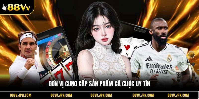 Đơn vị cung cấp sản phẩm cá cược uy tín