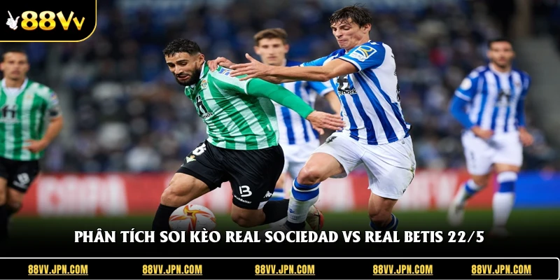 Phân tích soi kèo Real Sociedad Vs Real Betis 22/5